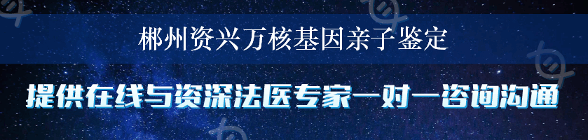 郴州资兴万核基因亲子鉴定